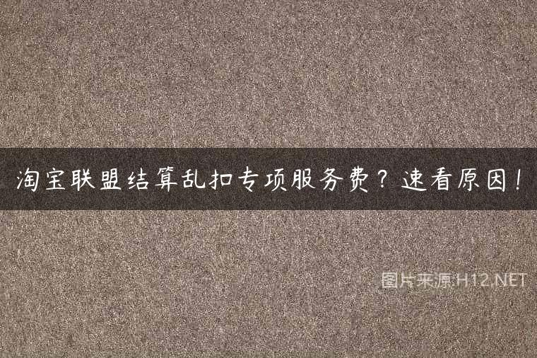 淘宝联盟结算乱扣专项服务费？速看原因！