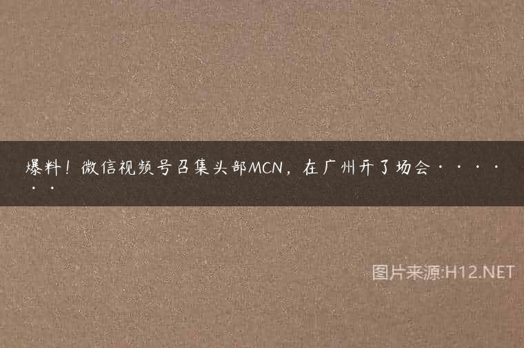 爆料！微信视频号召集头部MCN，在广州开了场会······