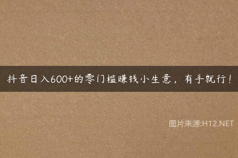 抖音日入600+的零门槛赚钱小生意，有手就行！