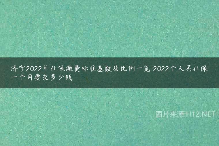 济宁2022年社保缴费标准基数及比例一览 2022个人买社保一个月要交多少钱