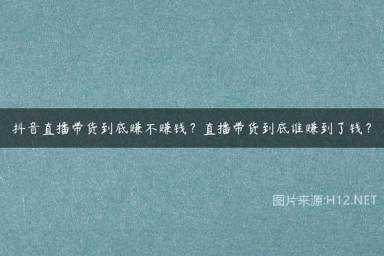 抖音直播带货到底赚不赚钱？直播带货到底谁赚到了钱？