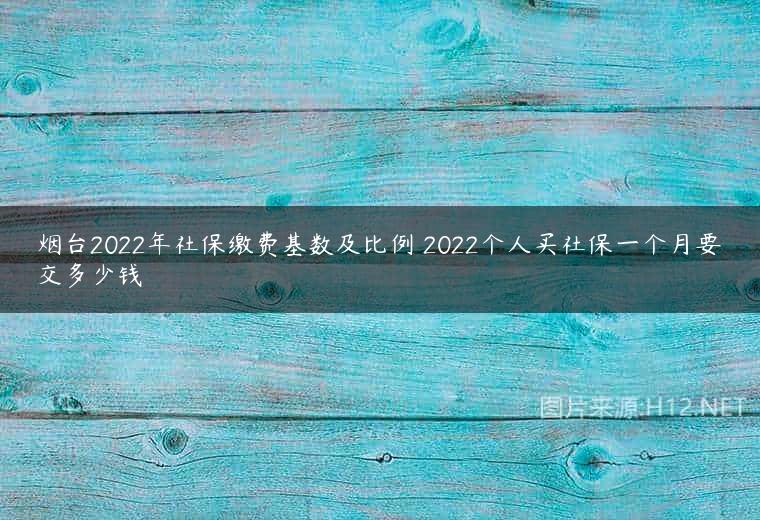 烟台2022年社保缴费基数及比例 2022个人买社保一个月要交多少钱