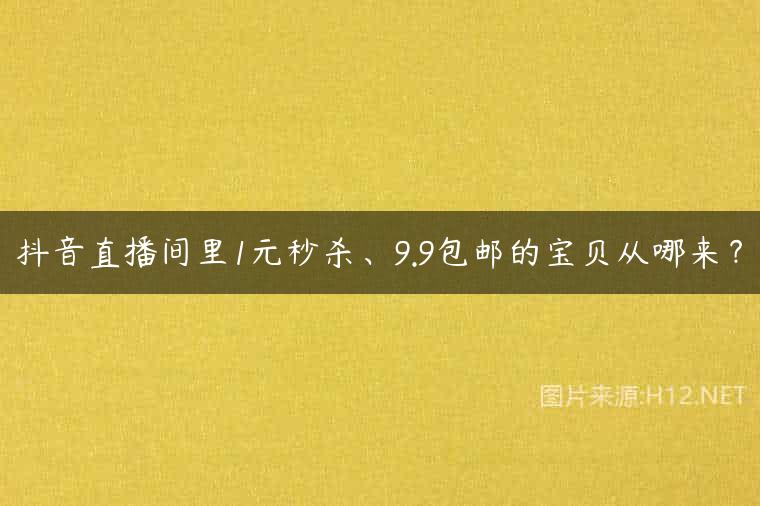 抖音直播间里1元秒杀、9.9包邮的宝贝从哪来？