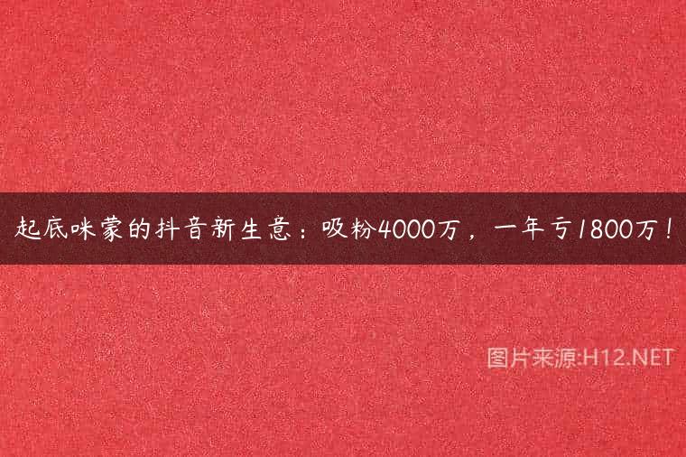 起底咪蒙的抖音新生意：吸粉4000万，一年亏1800万！
