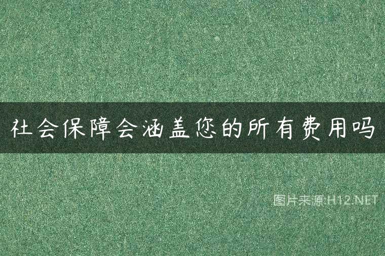 社会保障会涵盖您的所有费用吗