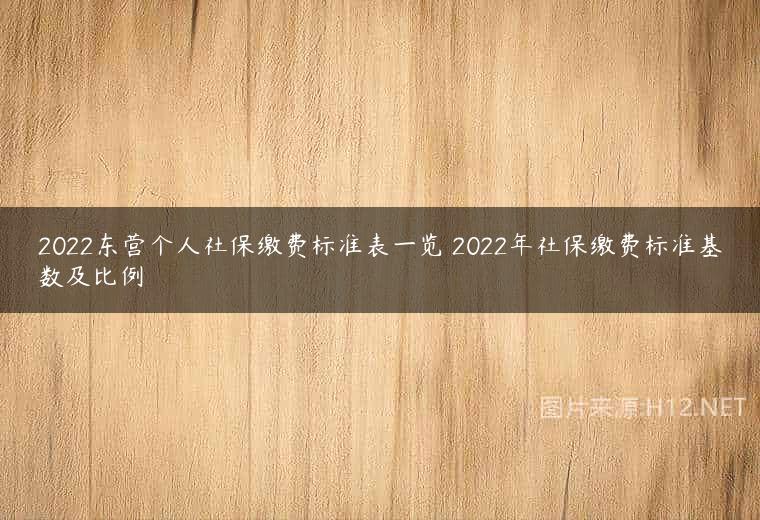 2022东营个人社保缴费标准表一览 2022年社保缴费标准基数及比例