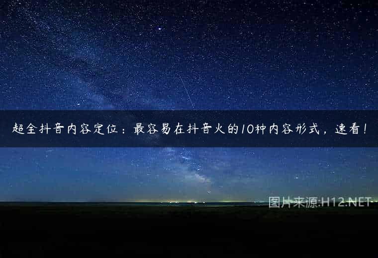 超全抖音内容定位：最容易在抖音火的10种内容形式，速看！