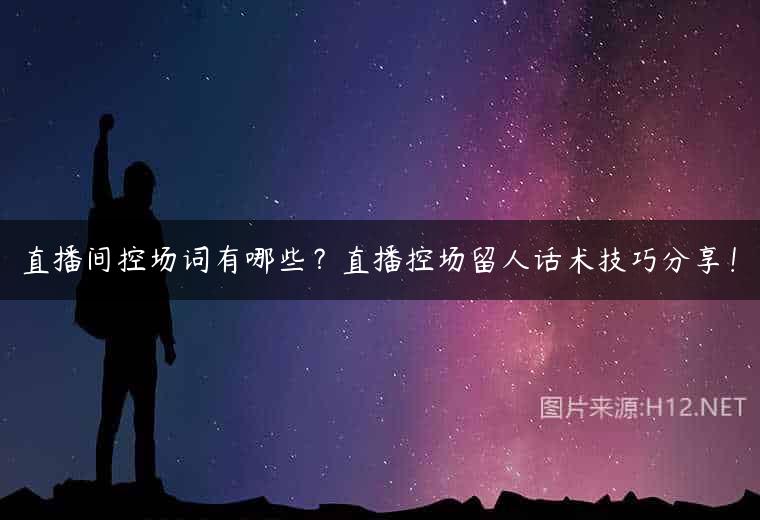 直播间控场词有哪些？直播控场留人话术技巧分享！
