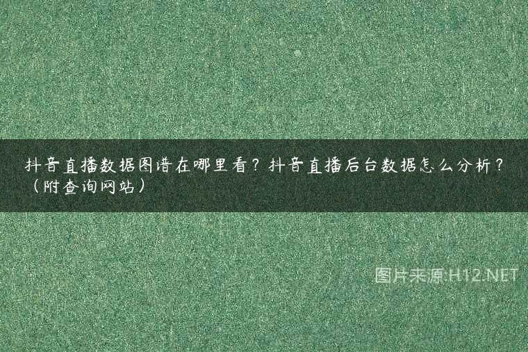抖音直播数据图谱在哪里看？抖音直播后台数据怎么分析？（附查询网站）
