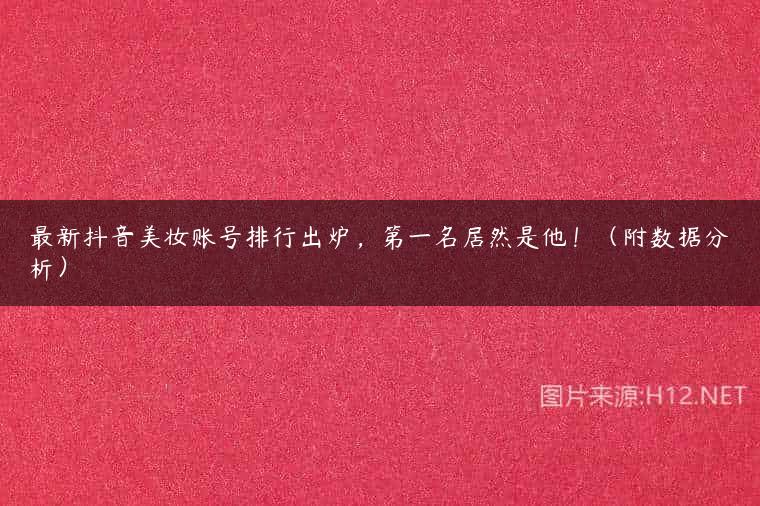 最新抖音美妆账号排行出炉，第一名居然是他！（附数据分析）