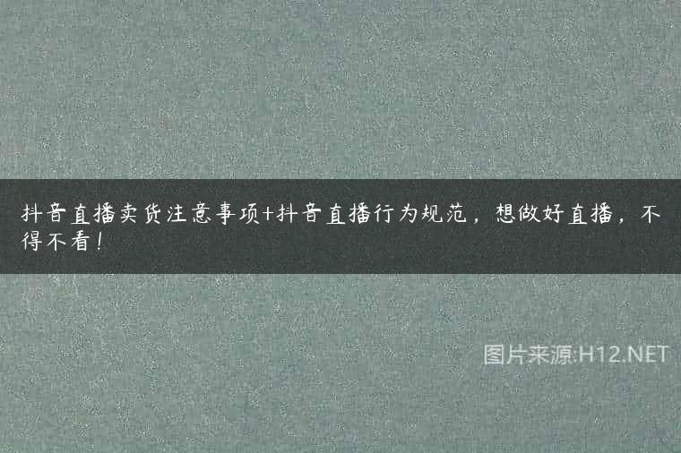 抖音直播卖货注意事项+抖音直播行为规范，想做好直播，不得不看！
