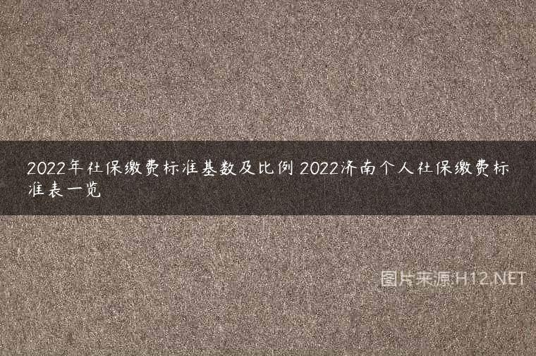 2022年社保缴费标准基数及比例 2022济南个人社保缴费标准表一览