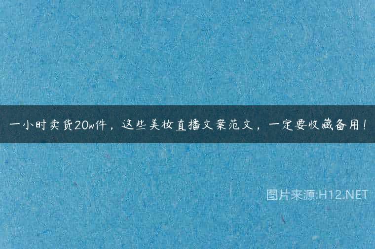一小时卖货20w件，这些美妆直播文案范文，一定要收藏备用！