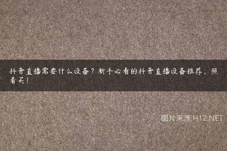 抖音直播需要什么设备？新手必看的抖音直播设备推荐，照着买！