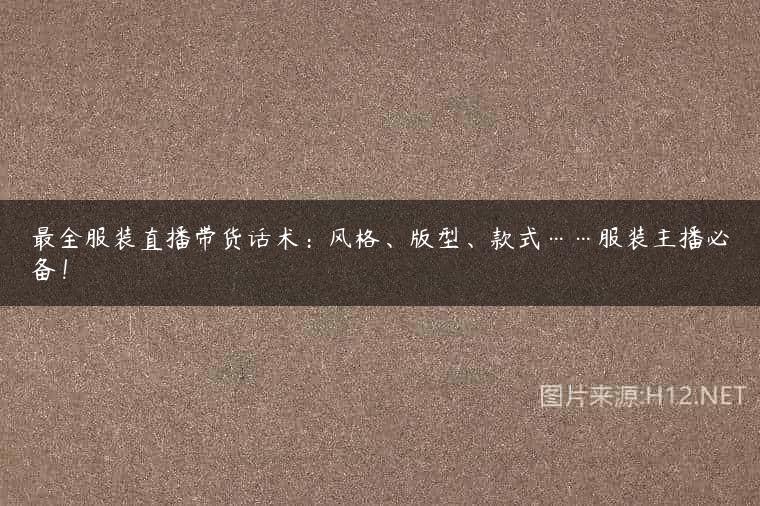 最全服装直播带货话术：风格、版型、款式……服装主播必备！