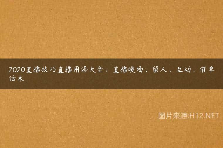 2020直播技巧直播用语大全：直播暖场、留人、互动、催单话术