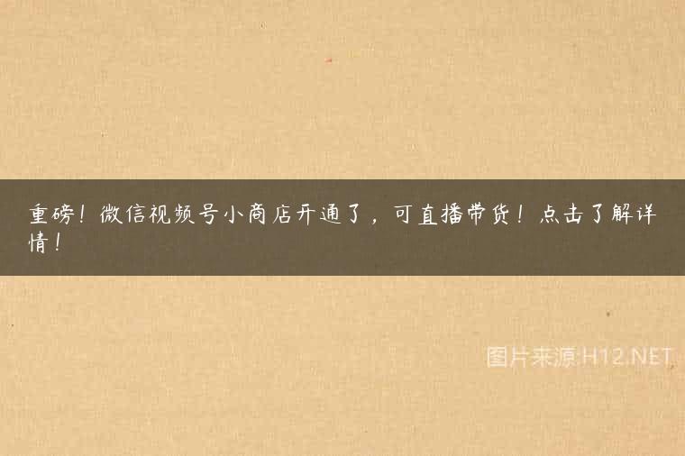 重磅！微信视频号小商店开通了，可直播带货！点击了解详情！