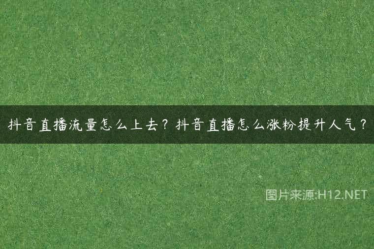 抖音直播流量怎么上去？抖音直播怎么涨粉提升人气？