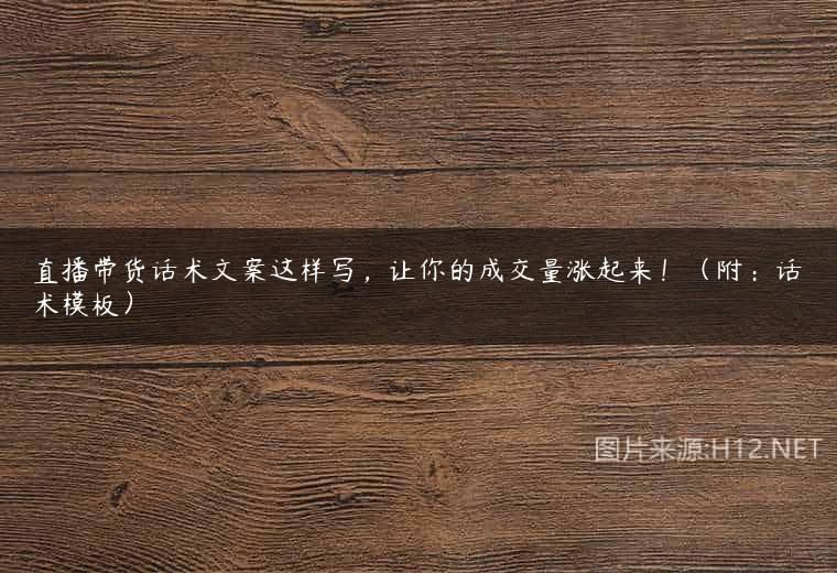 直播带货话术文案这样写，让你的成交量涨起来！（附：话术模板）