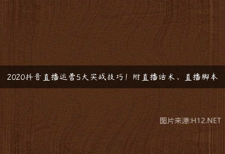 2020抖音直播运营5大实战技巧！附直播话术、直播脚本