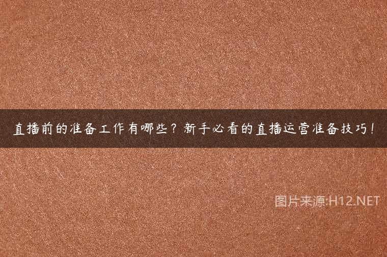直播前的准备工作有哪些？新手必看的直播运营准备技巧！