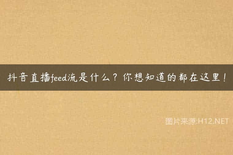 抖音直播feed流是什么？你想知道的都在这里！