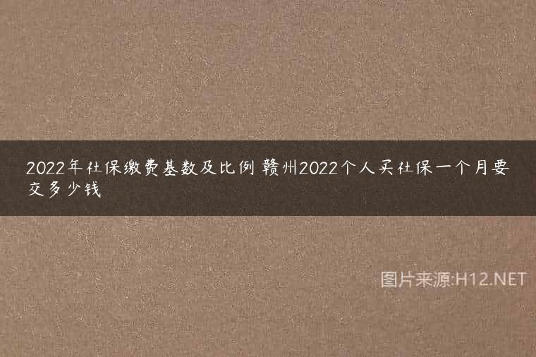 2022年社保缴费基数及比例 赣州2022个人买社保一个月要交多少钱