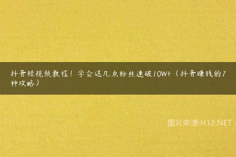 抖音短视频教程！学会这几点粉丝速破10W+（抖音赚钱的7种攻略）