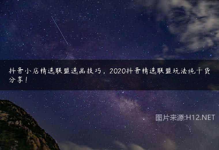 抖音小店精选联盟选品技巧，2020抖音精选联盟玩法纯干货分享！