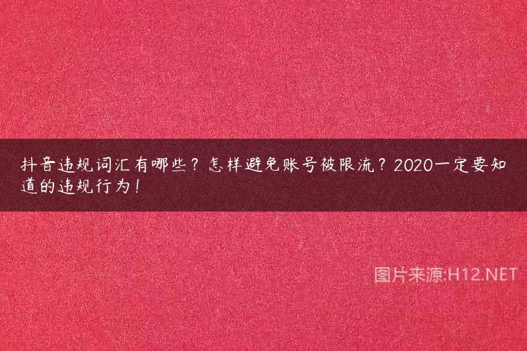 抖音违规词汇有哪些？怎样避免账号被限流？2020一定要知道的违规行为！