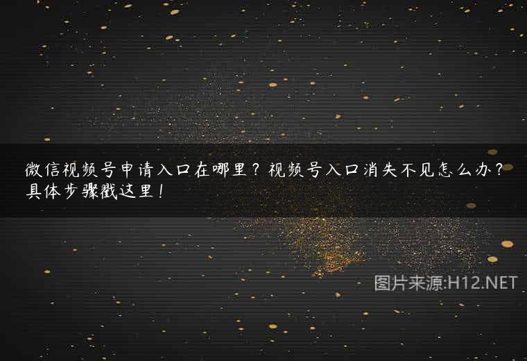 微信视频号申请入口在哪里？视频号入口消失不见怎么办？具体步骤戳这里！