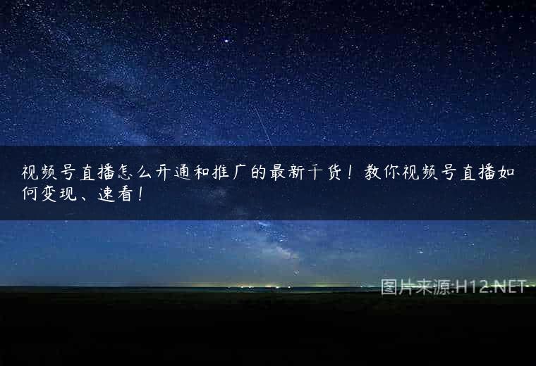 视频号直播怎么开通和推广的最新干货！教你视频号直播如何变现、速看！