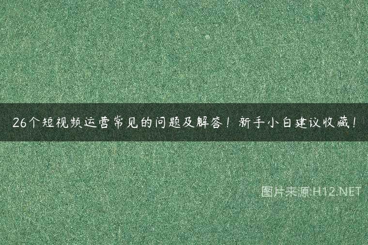 26个短视频运营常见的问题及解答！新手小白建议收藏！
