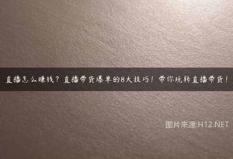 直播怎么赚钱？直播带货爆单的8大技巧！带你玩转直播带货！