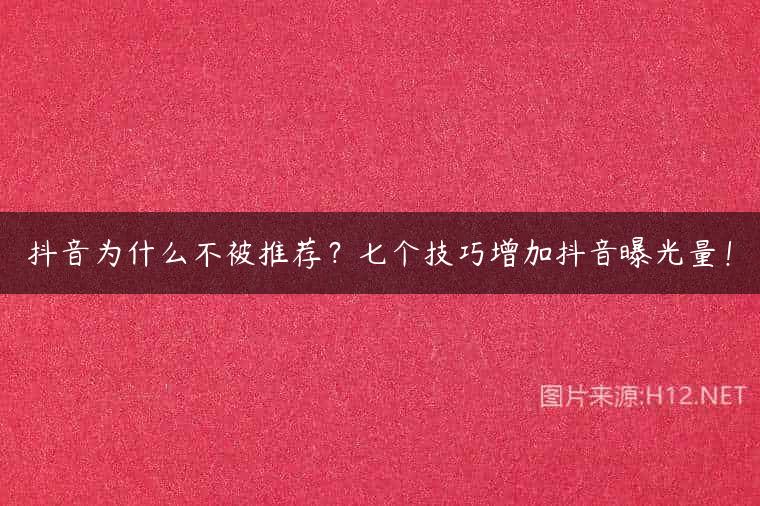 抖音为什么不被推荐？七个技巧增加抖音曝光量！