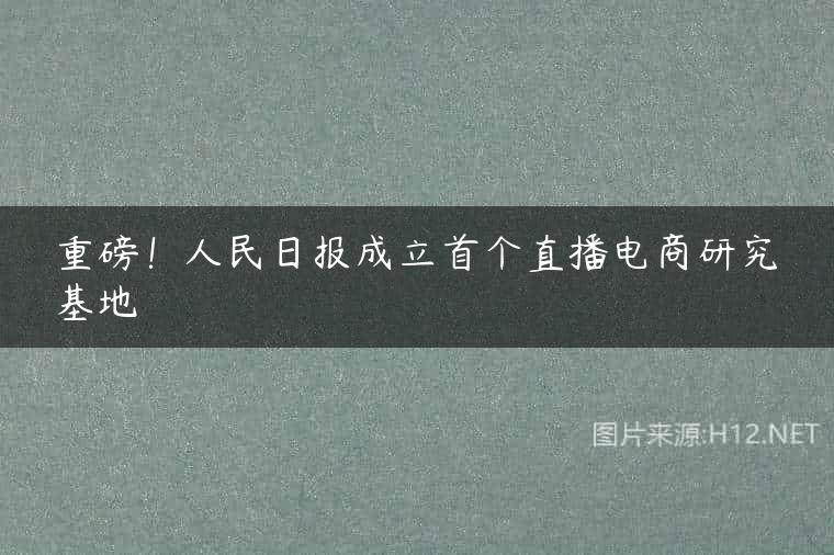 重磅！人民日报成立首个直播电商研究基地