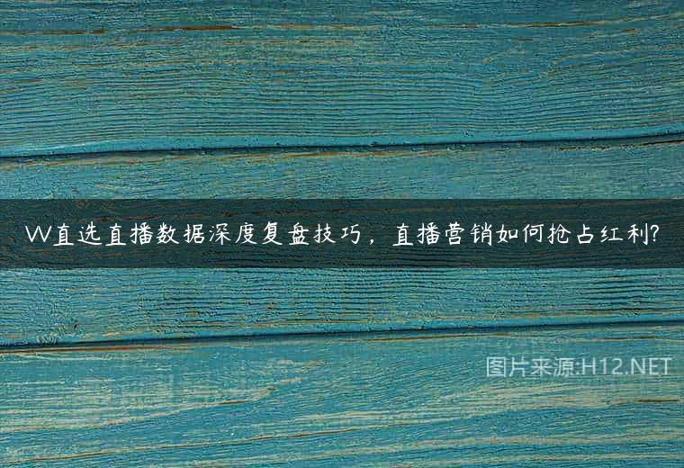 VV直选直播数据深度复盘技巧，直播营销如何抢占红利?