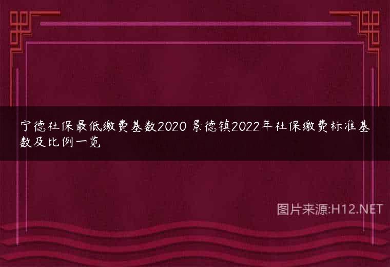 宁德社保最低缴费基数2020 景德镇2022年社保缴费标准基数及比例一览