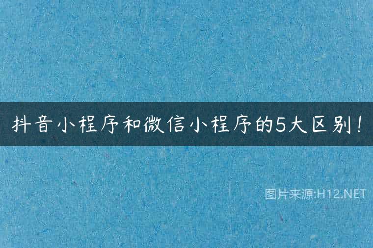 抖音小程序和微信小程序的5大区别！