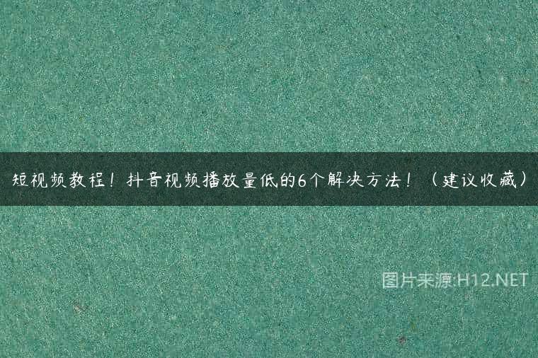 短视频教程！抖音视频播放量低的6个解决方法！（建议收藏）