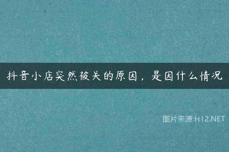 抖音小店突然被关的原因，是因什么情况
