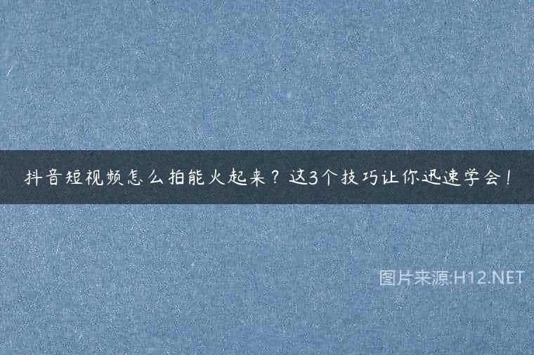 抖音短视频怎么拍能火起来？这3个技巧让你迅速学会！
