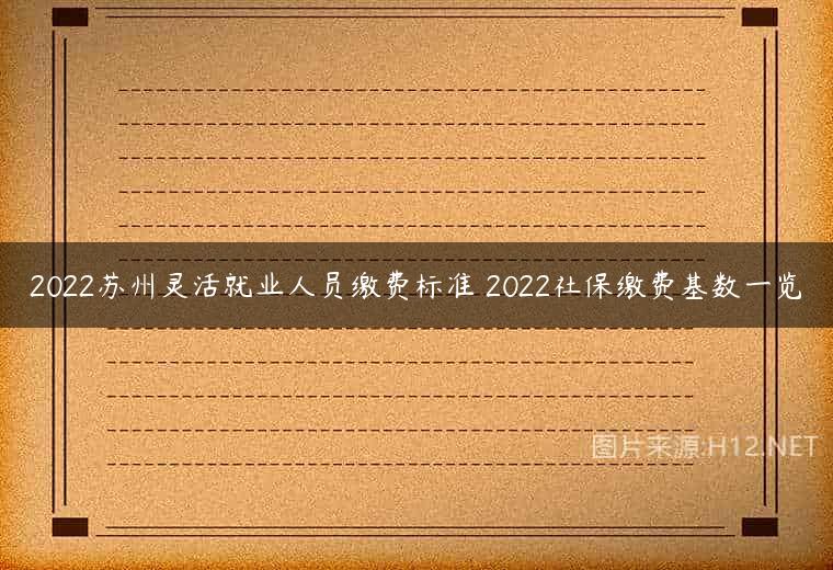 2022苏州灵活就业人员缴费标准 2022社保缴费基数一览