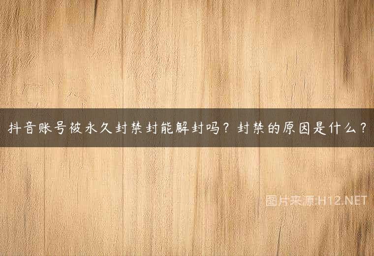 抖音账号被永久封禁封能解封吗？封禁的原因是什么？