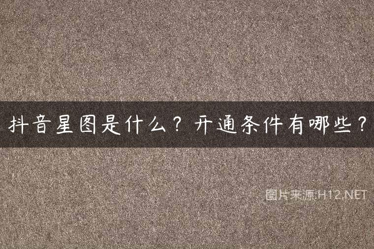 抖音星图是什么？开通条件有哪些？