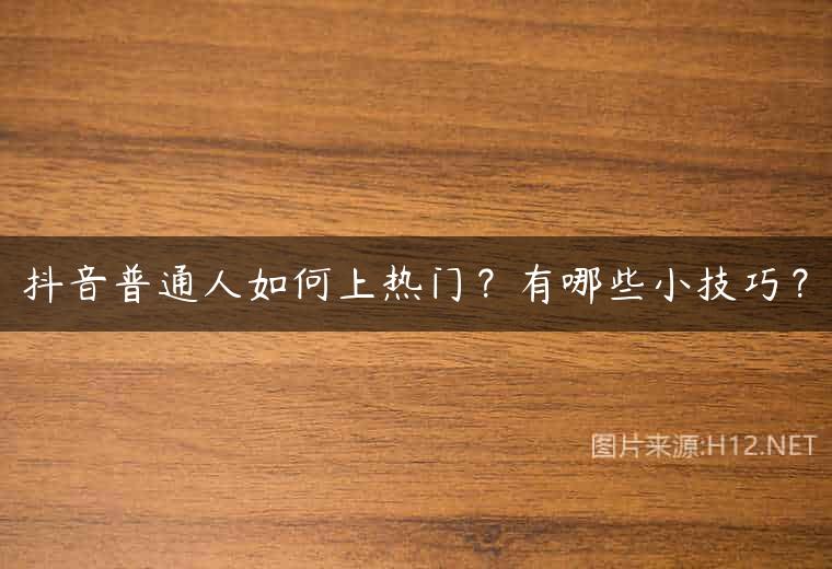 抖音普通人如何上热门？有哪些小技巧？