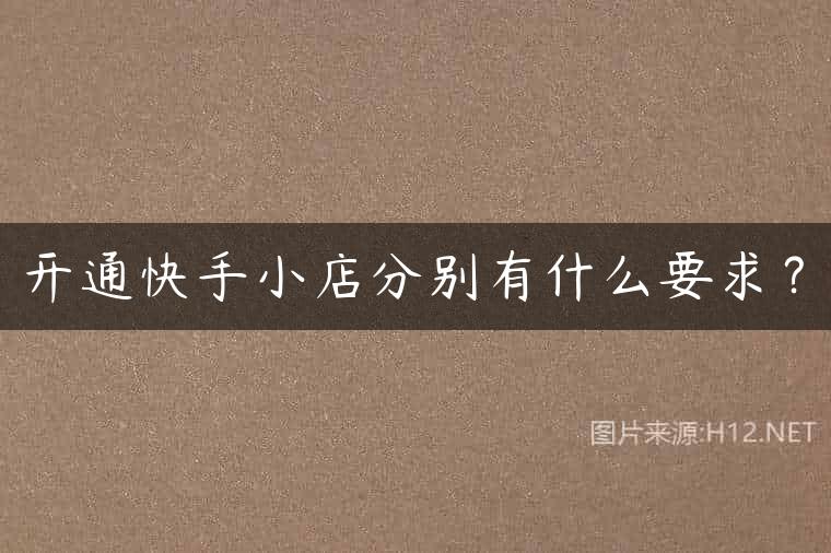 开通快手小店分别有什么要求？
