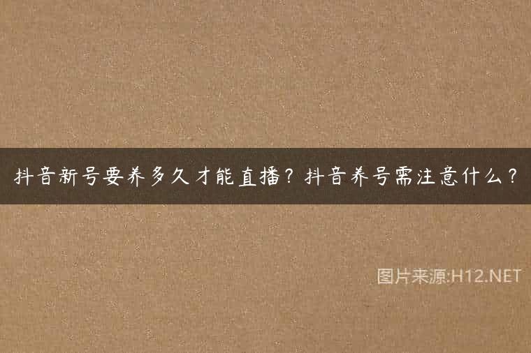 抖音新号要养多久才能直播？抖音养号需注意什么？