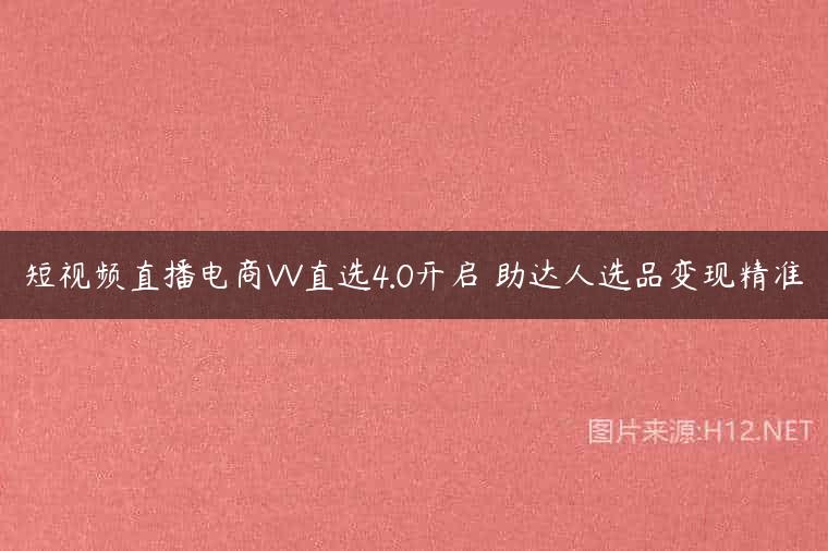 短视频直播电商VV直选4.0开启 助达人选品变现精准