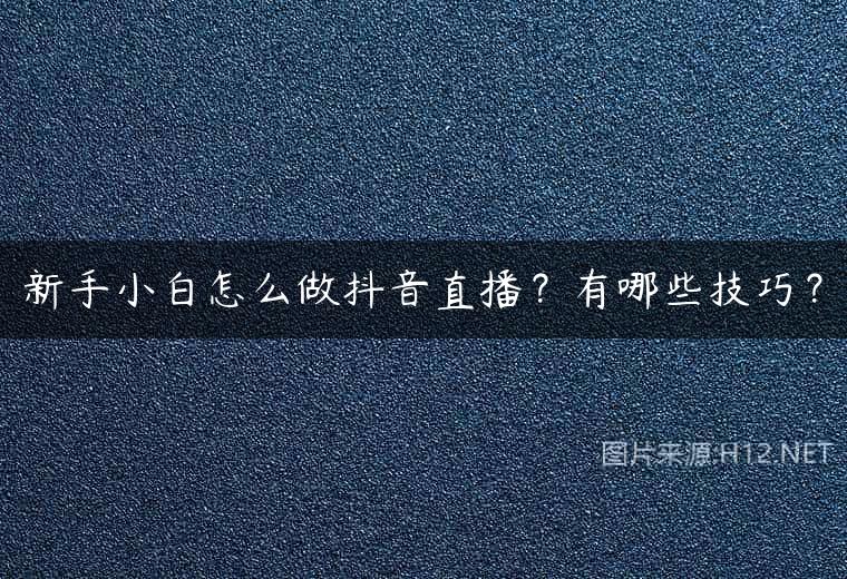 新手小白怎么做抖音直播？有哪些技巧？